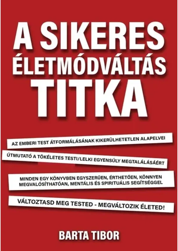 Barta Tibor - A sikeres életmódváltás titka - Változtasd meg a tested - megváltozik az életed!