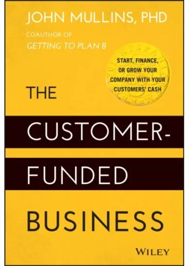 The Customer-Funded Business - Start, Finance, or Grow Your Company with Your Customers' Cash