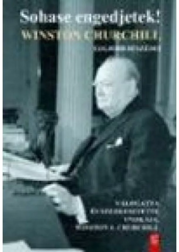 Winston S. Churchill - SOHASE ENGEDJETEK! /WINSTON CHURCHILL LEGJOBB BESZÉDEI