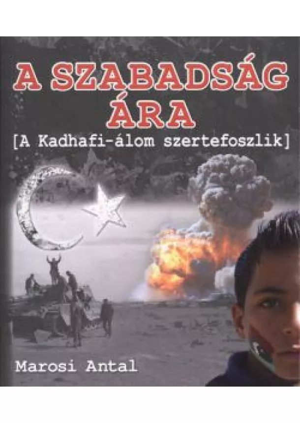 Marosi Antal - A SZABADSÁG ÁRA /A KADHAFI-ÁLOM SZERTEFOSZLIK