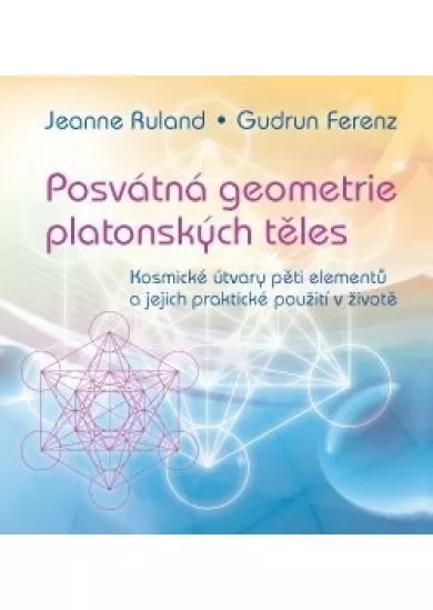 Posvátná geometrie platonských těles: Kosmické útvary pěti elementů a jejich praktické použití v živ