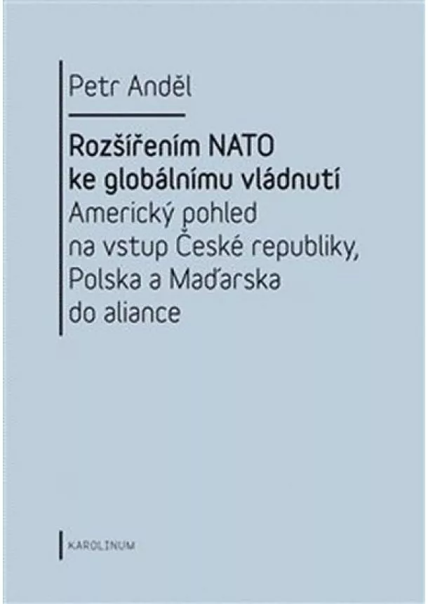 Petr Anděl  - Rozšířením NATO ke globálnímu vládnutí: Americký pohled na vstup České republiky, Polska a Maďarska do aliance