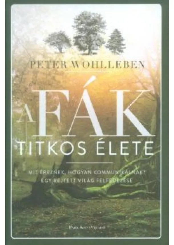Peter Wohlleben - A fák titkos élete /Mit éreznek, hogyan kommunikálnak? - Egy rejtett világ felfedezése (kemény)