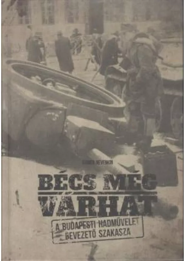 Kamen Nevenkin - BÉCS MÉG VÁRHAT /A BUDAPESTI HADMŰVELET BEVEZETŐ SZAKASZA
