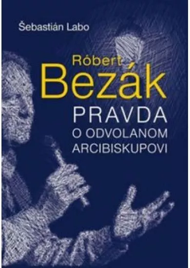 Róbert Bezák Pravda o odvolanom arcibiskupovi