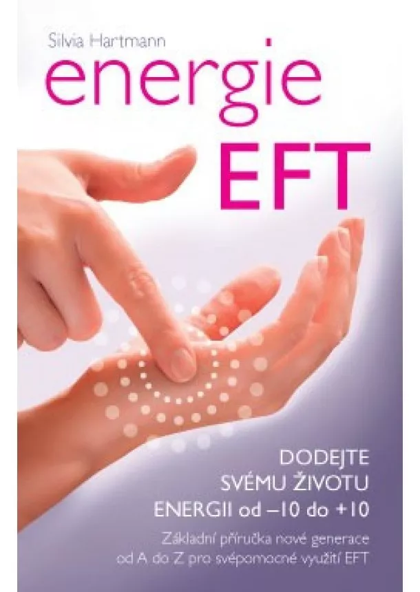 Silvia Hartmann - Energie EFT - Dodejte svému životu energii od - 10 do +10. Základní příručka nové generace od A do Z pro svépomocné využití EFT