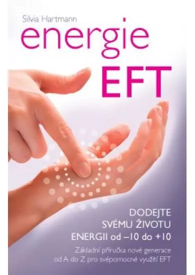 Energie EFT - Dodejte svému životu energii od - 10 do +10. Základní příručka nové generace od A do Z pro svépomocné využití EFT