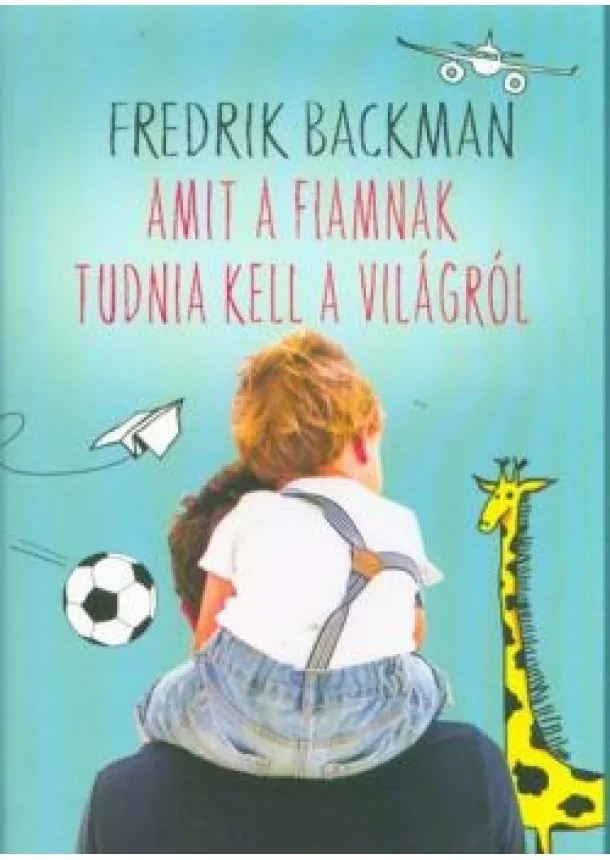 Fredrik Backman - Amit a fiamnak tudnia kell a világról