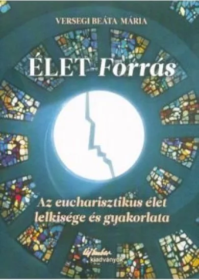 Élet-forrás - Az eucharisztikus élet lelkisége és gyakorlata