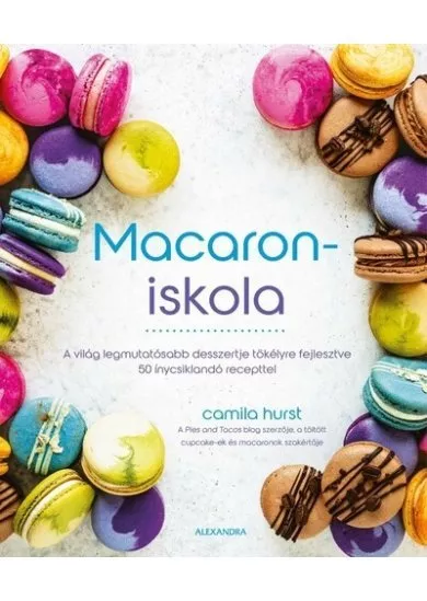 Macaroniskola - A világ legmutatósabb desszertje tökélyre fejlesztve 50 ínycsiklandó recepttel