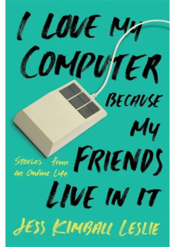 Jess Kimball Leslie - I Love My Computer Because My Friends Live in It: Stories from an Online Life