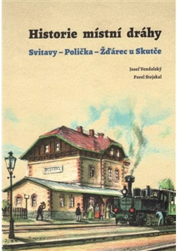 Pavel Stejskal, Josef Vendolský - Historie místní dráhy - Svitavy - Polička - Žďárec u Skutče 1896-2016