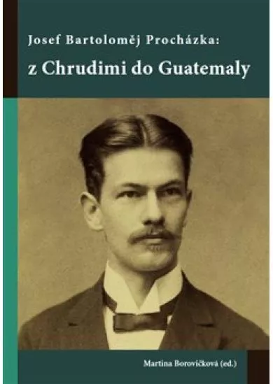 Josef Bartoloměj Procházka: z Chrudimi do Guatemaly