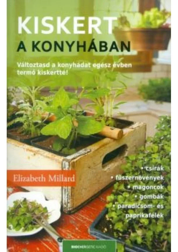 Elizabeth Millard - Kiskert a konyhában /Változtasd a konyhádat egész évben termő kiskertté!