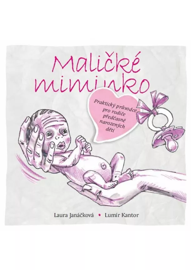 Laura Janáčková, Lumír Kantor - Maličké miminko - Praktický průvodce pro rodiče předčasně narozených dětí