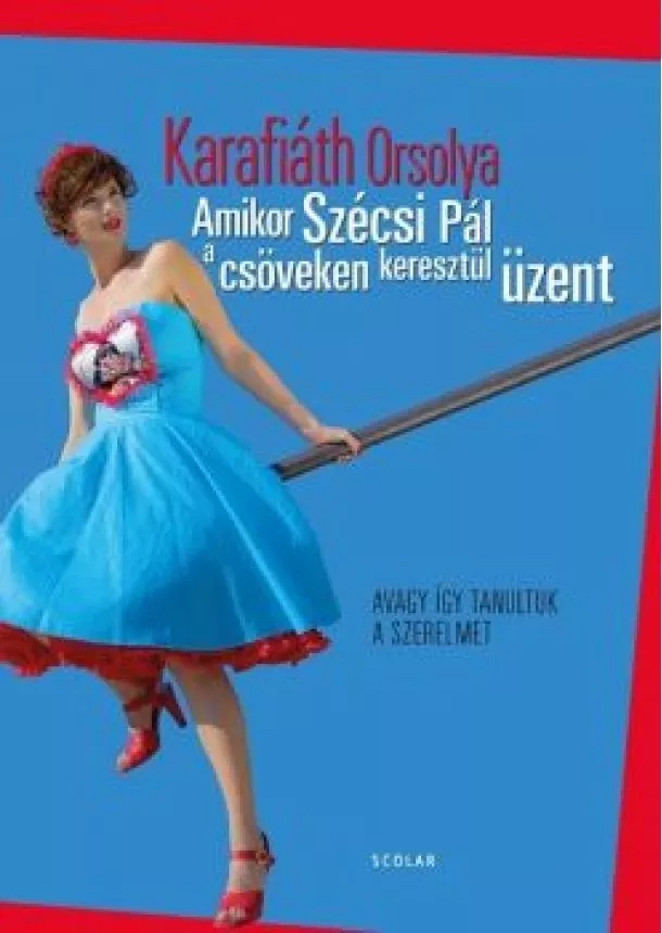 Karafiáth Orsolya - Amikor Szécsi Pál a csöveken keresztül üzent - Avagy így tanultuk a szerelmet