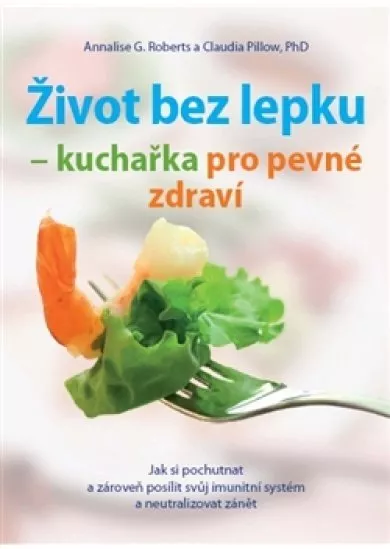 Život bez lepku - kuchařka pro pevné zdraví