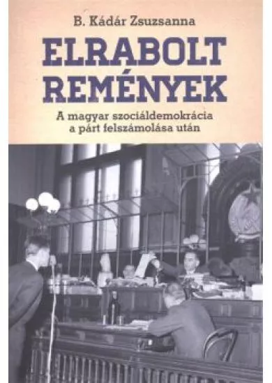 ELRABOLT REMÉNYEK /A MAGYAR SZOCIÁLDEMOKRÁCIA A PÁRT FELSZÁMOLÁSA UTÁN