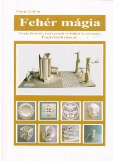 Fehér mágia - Papírszobrászat /Terek, formák, szerkezetek és felületek alakítása