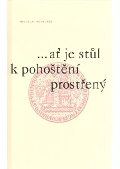 ...ať je stůl k pohoštění prostřený - Úvahy a eseje k 660. výročí založení Univerzity Karlovy