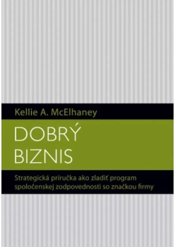 Kellie A. McElhaney - Dobrý biznis - Strategická príručka ako zladiť program spoločenskej zodpovednosti so značkou
