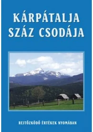 KÁRPÁTALJA SZÁZ CSODÁJA /REJTŐZKÖDŐ ÉRTÉKEK NYOMÁBAN