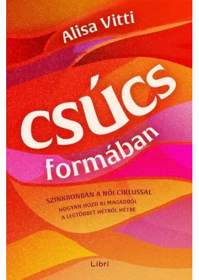Csúcsformában - Hogyan teheted jobbá a havi ciklusod segítségével az időbeosztásodat, az étrendedet, az egészségedet, a munkádat és a ka