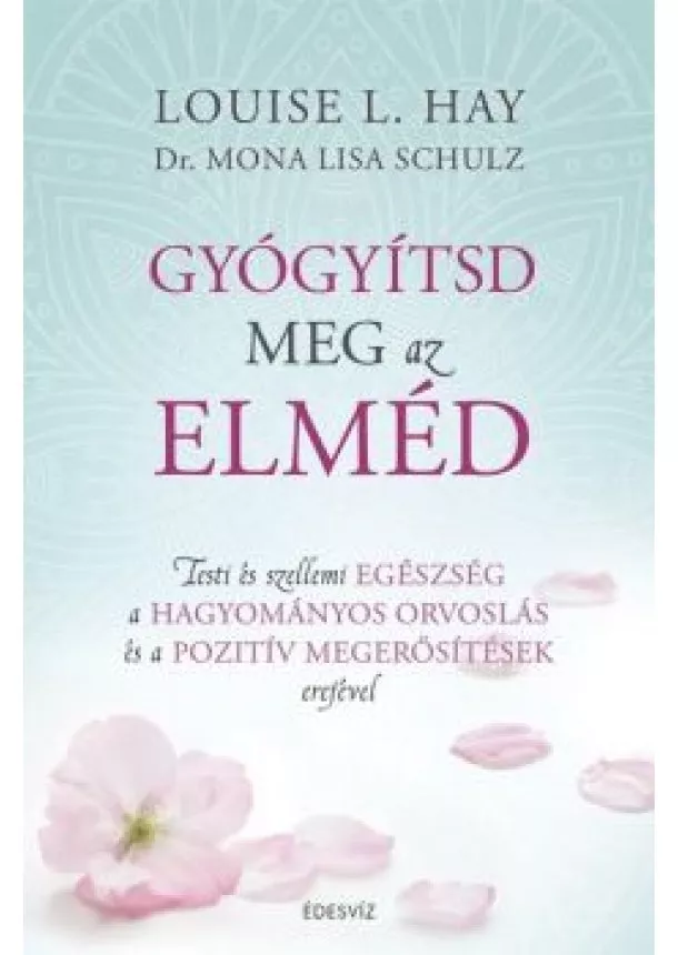 Louise L. Hay - Gyógyítsd meg az elméd /Testi és szellemi egészség a hagyományos orvoslás és a pozitív megerősítések erejével