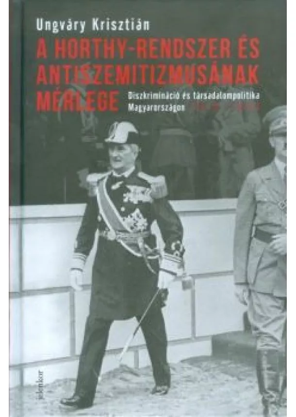 Ungváry Krisztián - A Horthy-rendszer és antiszemitizmusának mérlege /Diszkrimináció és társadalompolitika