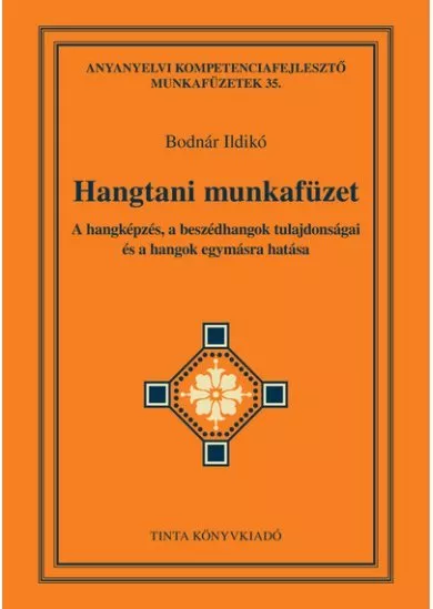 Hangtani munkafüzet - A hangképzés, a beszédhangok tulajdonságai és a hangok egymásra hatása - Anyanyelvi kompetenciafejlesztő m