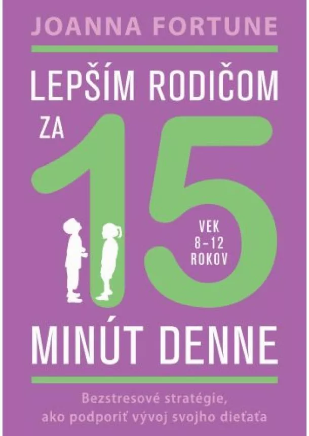 Joanna Fortune - Lepším rodičom za 15 minút denne (vek 8-12 rokov) - Bezstresové stratégie, ako podporiť vývoj svojho dieťaťa