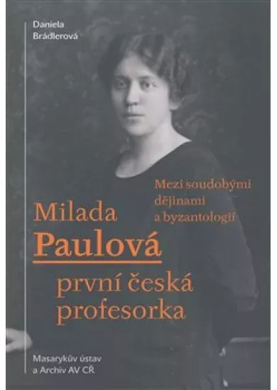 Milada Paulová – první česká profesorka - Mezi soudobými dějinami a byzantologií
