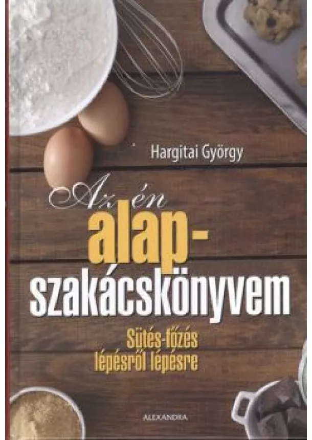 Hargitai György - Az én alapszakácskönyvem /Sütés-főzés lépésről lépésre