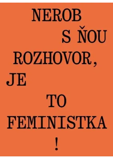 Nerob s ňou rozhovor, je to feministka!