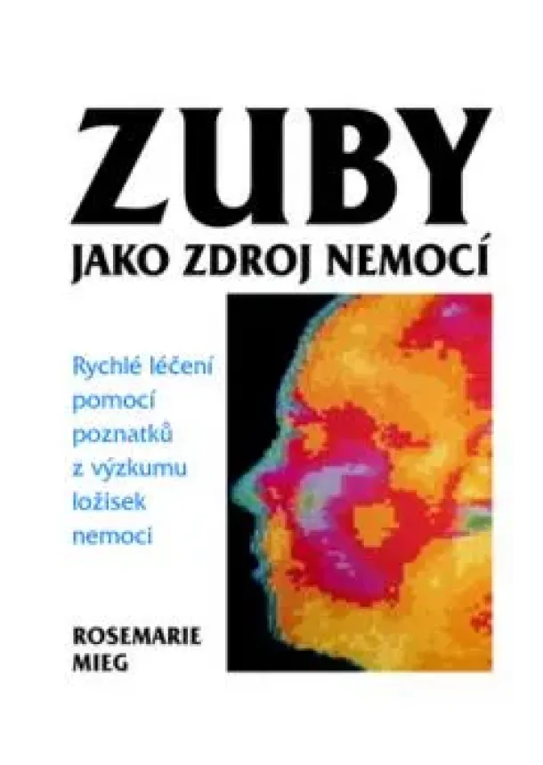 Rosemarie Mieg  - Zuby jako zdroj nemocí - Rychlé léčení pomocí poznatků z výzkumu ložisek nemoci