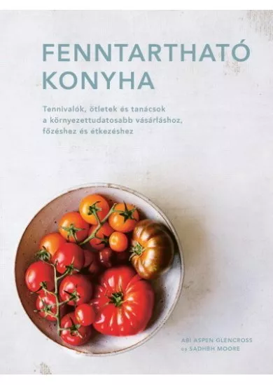 Fenntartható konyha - Tennivalók, ötletek és tanácsok a környezettudatosabb vásárláshoz, főzéshez és étkezéshez