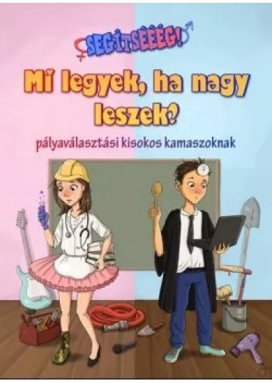 Mi legyek, ha nagy leszek? - Pályaválasztási kisokos kamaszoknak - Segítsééég! sorozat