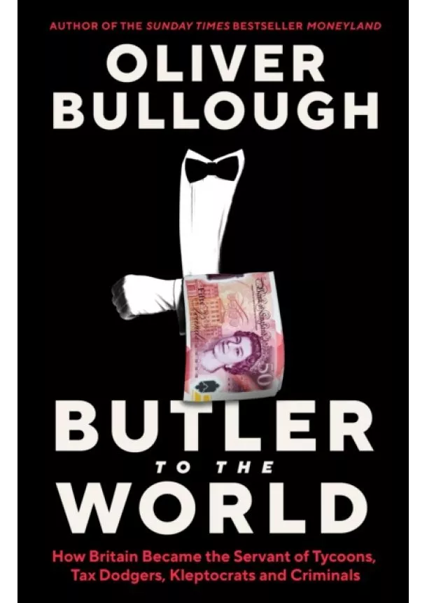 Oliver Bullough - Butler to the World : How Britain became the servant of tycoons, tax dodgers, kleptocrats and criminals
