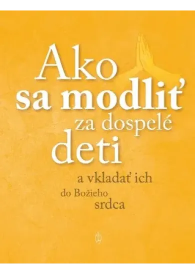 Ako sa modliť za dospelé deti - a vkladať ich do Božieho srdca