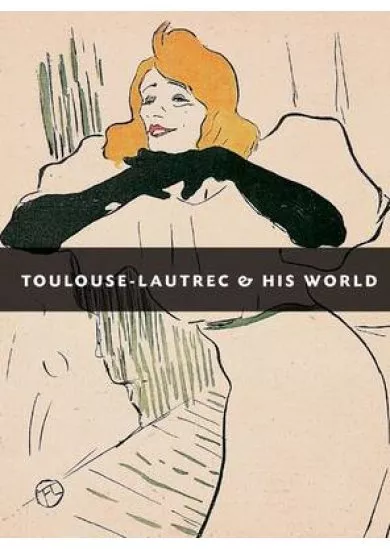 Toulouse-Lautrec and His World