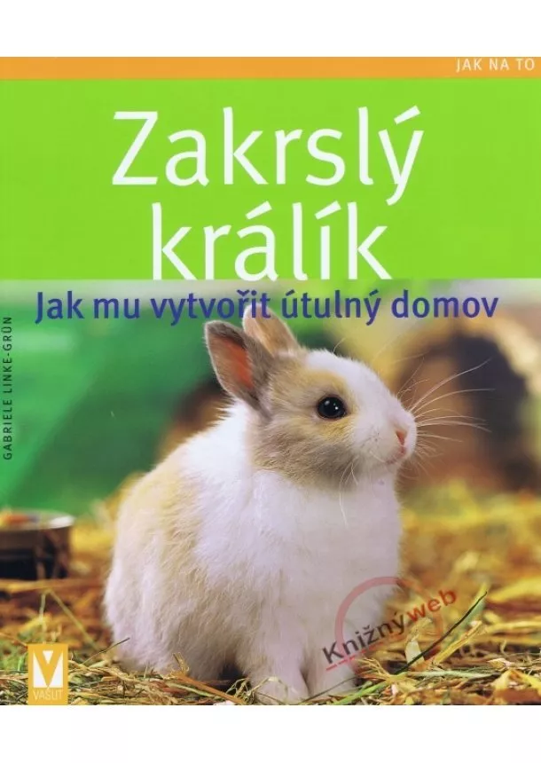 Gabriele Linke-Grün - Zakrslý králík – Jak mu vytvořit útulný domov
