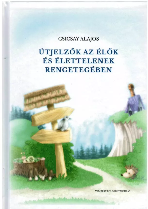Csicsay Alajos - ÚTJELZŐK AZ ÉLŐK ÉS ÉLETTELENEK RENGETEGÉBEN