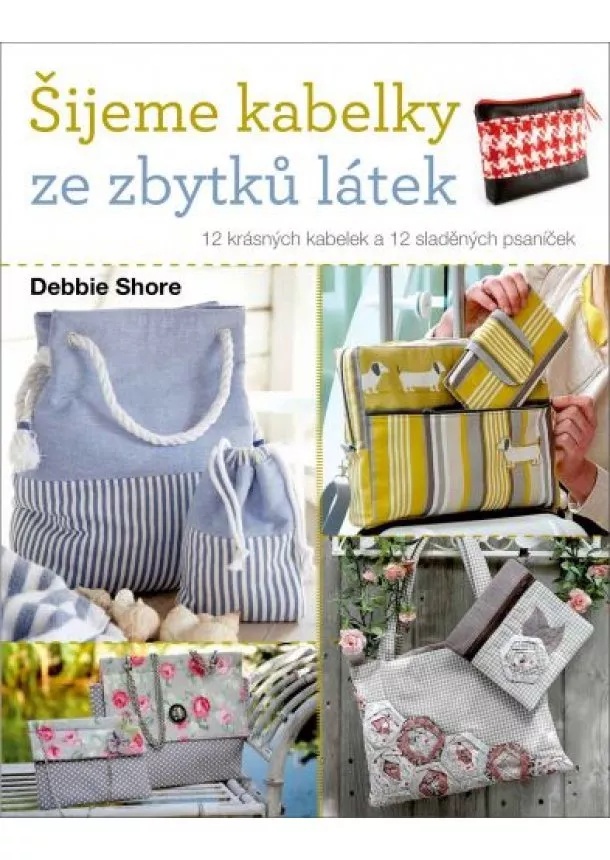 Debbie Shore - Šijeme kabelky ze zbytků látek - 12 krásných kabelek a 12 sladěných psaníček