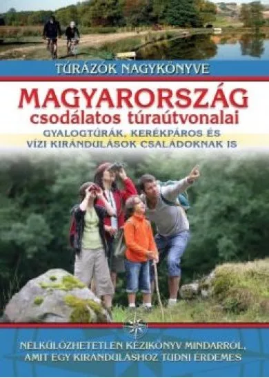 Magyarország csodálatos túraútvonalai /gyalogtúrák, kerékpáros és vízi kirándulások családoknak is