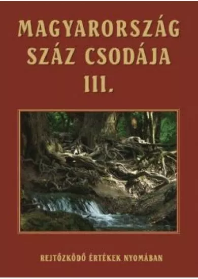 Magyarország száz csodája III. /Rejtőzködő értékeink nyomában