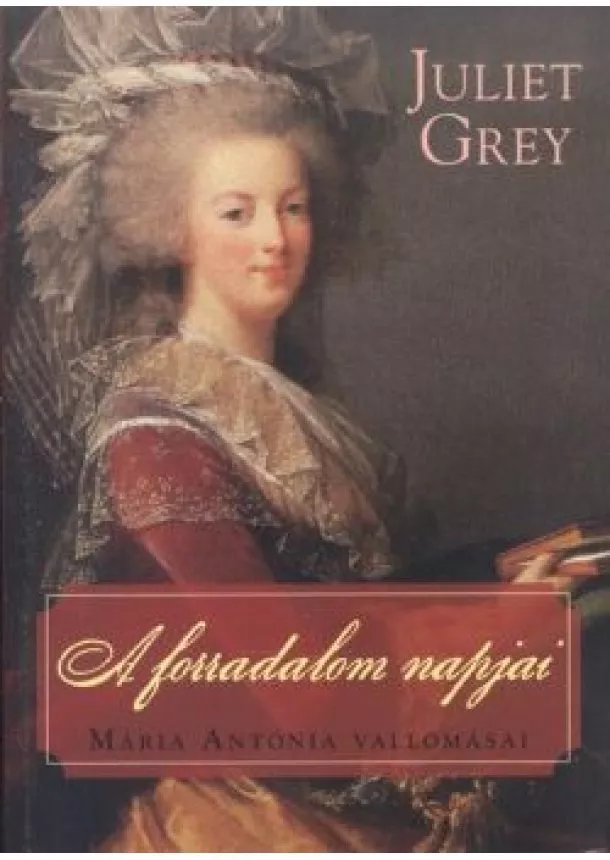 Juliet Grey - A forradalom napjai /Mária Antónia vallomásai