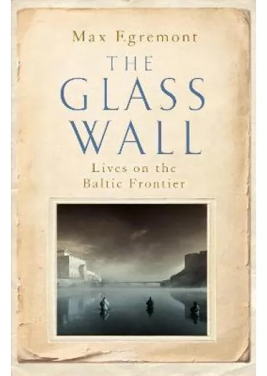 The Glass Wall : Lives on the Baltic Frontier