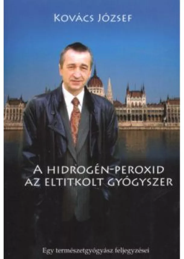 KOVÁCS JÓZSEF - A HIDROGÉN-PEROXID - AZ ELTITKOLT GYÓGYSZER