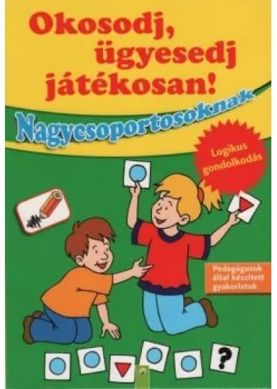 Okosodj, ügyesedj, játékosan! - Nagycsoportosoknak - Logikus gondolkodás