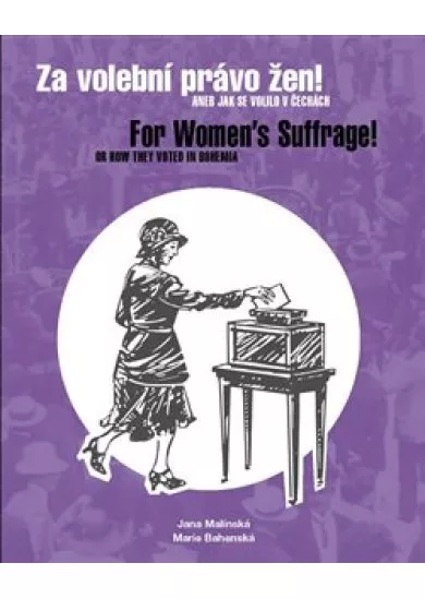 Za volební právo žen! Aneb jak se volilo v Čechách - For Women’s Suffrage! Or How They Voted in Bohemia